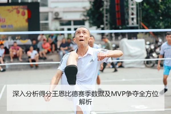 深入分析得分王恩比德赛季数据及MVP争夺全方位解析（Sports）